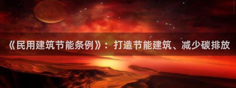 e尊国际可靠吗：《民用建筑节能条例》：打造节能建筑、减少碳排放