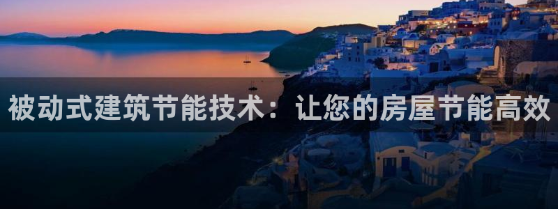 e尊体育：被动式建筑节能技术：让您的房屋节能高效