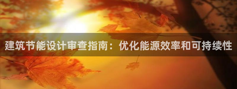 e尊国际娱乐官网地址：建筑节能设计审查指南：优化能源效率和可持续性