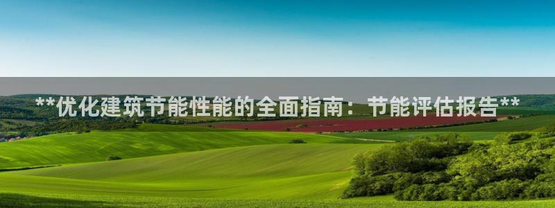 e尊国际是个黑网：**优化建筑节能性能的全面指南：节能评估报告**