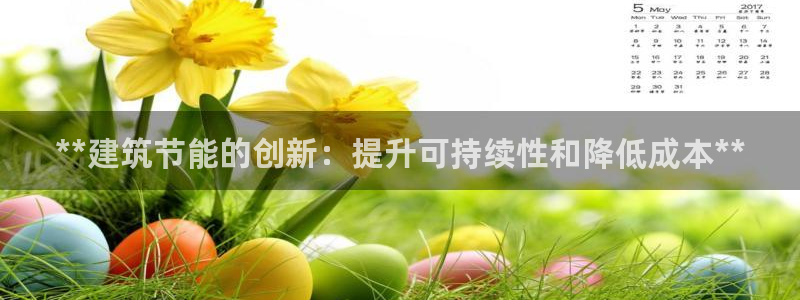 e尊国际娱乐官网下载：**建筑节能的创新：提升可持续性和降低成本**
