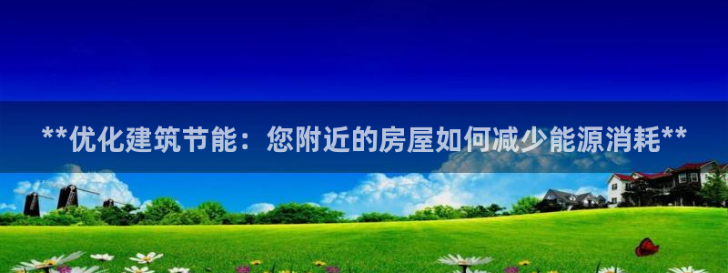 e尊平台：**优化建筑节能：您附近的房屋如何减少能源消耗**