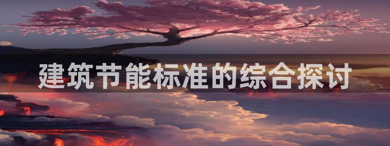 e尊平台：建筑节能标准的综合探讨