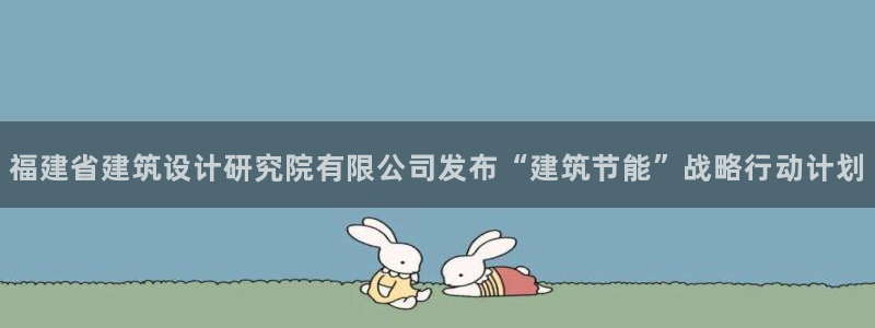 尊亿娱乐国际官网：福建省建筑设计研究院有限公司发布“建筑节能”战略行动计划