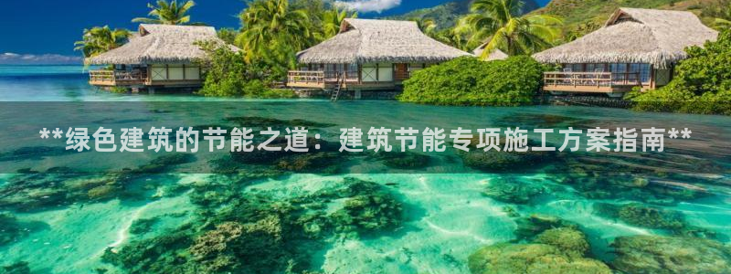 尊亿游戏国际官网：**绿色建筑的节能之道：建筑节能专项施工方案指南**