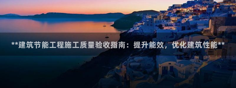 e尊平台：**建筑节能工程施工质量验收指南：提升能效，优化建筑性能**