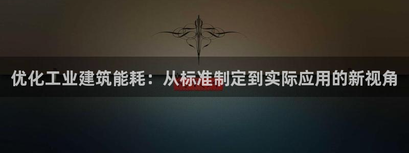 e尊国际是个黑网：优化工业建筑能耗：从标准制定到实际应用的新视角