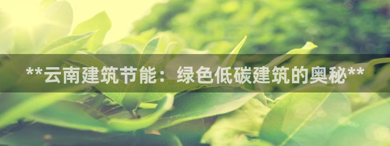 e尊国际官网：**云南建筑节能：绿色低碳建筑的奥秘**