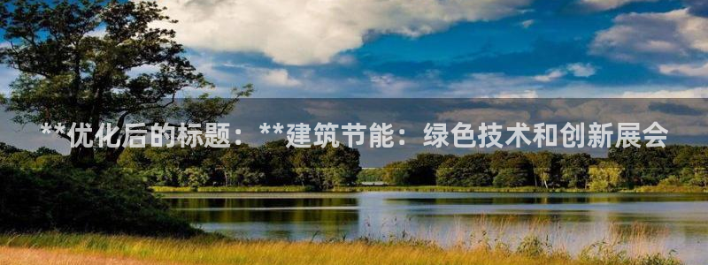 e尊国际娱乐官网地址：**优化后的标题：**建筑节能：绿色技术和创新展会