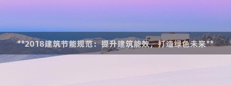 e尊国际官网：**2018建筑节能规范：提升建筑能效，打造绿色未来**