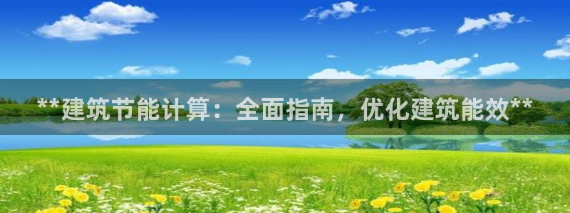 e尊国际是干什么的：**建筑节能计算：全面指南，优化建筑能效**