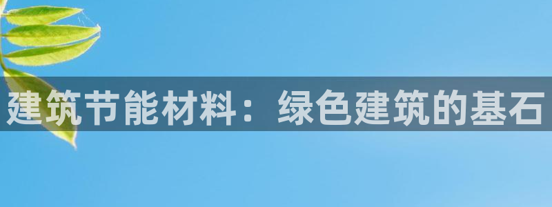 e尊国际娱乐官网地址：建筑节能材料：绿色建筑的基石