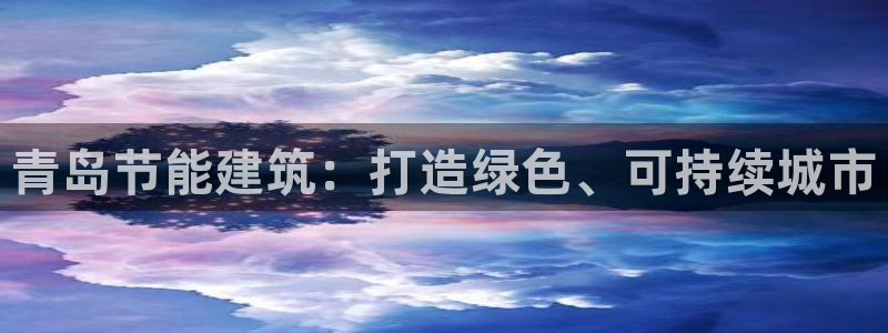 e尊国际平台：青岛节能建筑：打造绿色、可持续城市