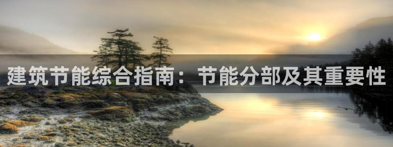 e尊国际可靠吗：建筑节能综合指南：节能分部及其重要性