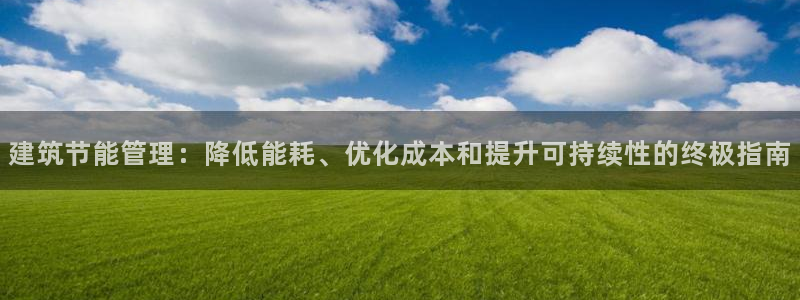 E尊国际网站：建筑节能管理：降低能耗、优化成本和提升可持续性的终极指南