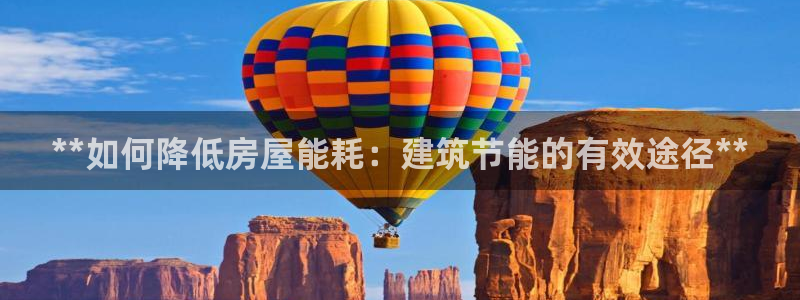 e尊官网：**如何降低房屋能耗：建筑节能的有效途径**