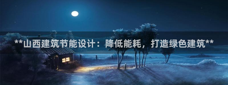 e尊国际可靠吗：**山西建筑节能设计：降低能耗，打造绿色建筑**
