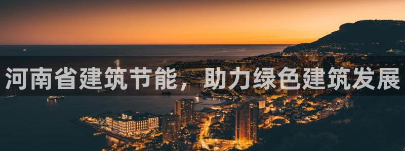 e尊国际7779：河南省建筑节能，助力绿色建筑发展