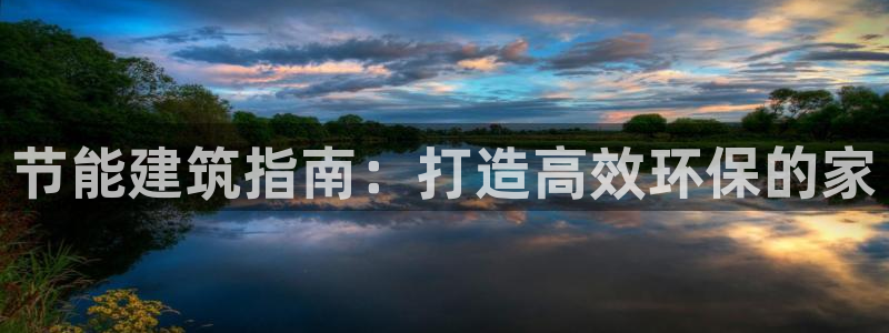 e尊国际7779：节能建筑指南：打造高效环保的家
