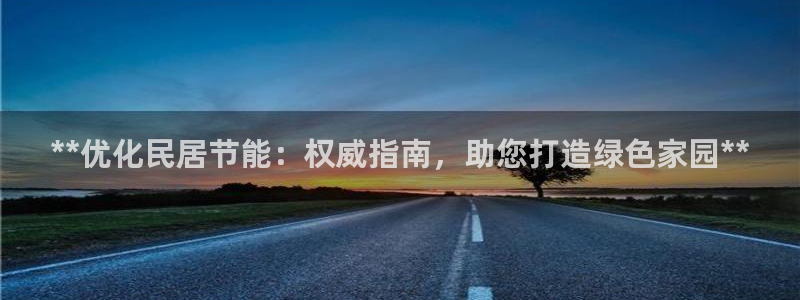 e尊国际娱乐官网地址：**优化民居节能：权威指南，助您打造绿色家园**