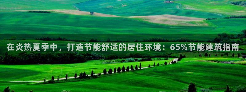 e尊平台：在炎热夏季中，打造节能舒适的居住环境：65%节能建筑指南