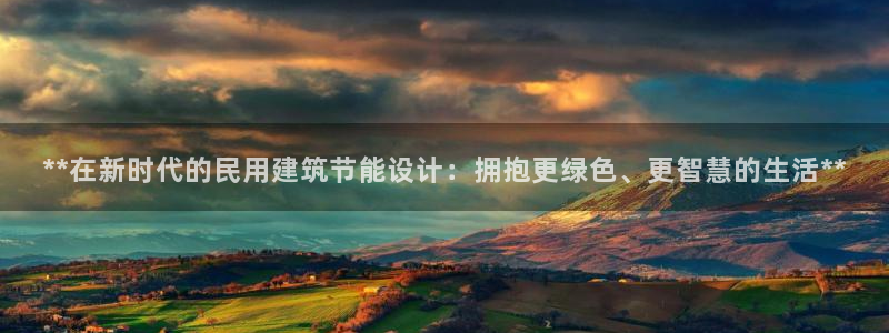 e尊国际网址：**在新时代的民用建筑节能设计：拥抱更绿色、更智慧的生活**