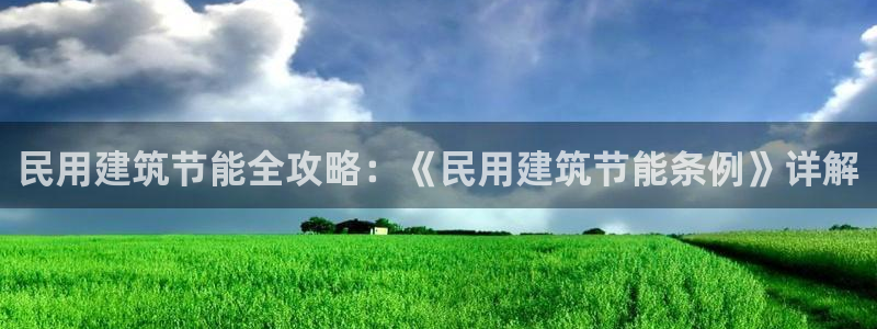 e尊国际官网·网址：民用建筑节能全攻略：《民用建筑节能条例》详解