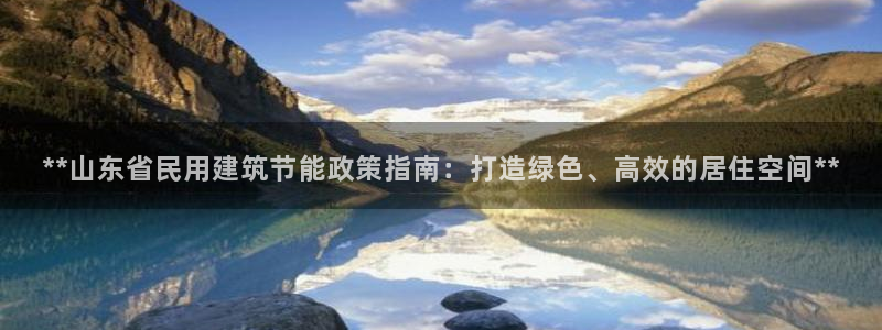 E尊国际网站：**山东省民用建筑节能政策指南：打造绿色、高效的居住空间**