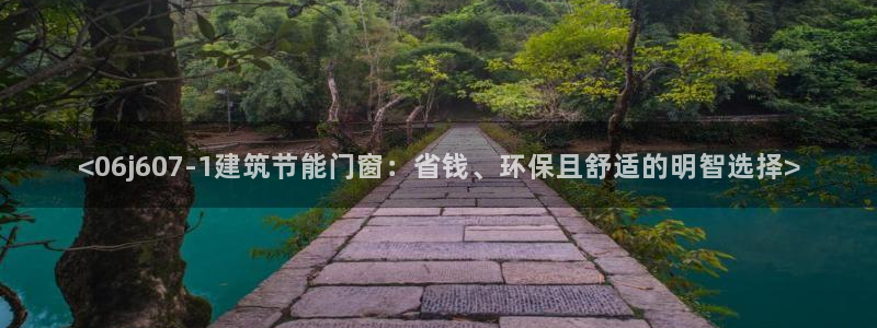 尊亿游戏国际官网：<06j607-1建筑节能门窗：省钱、环保且舒适的明智选择>