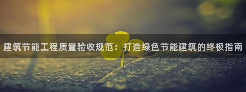 e尊国际网址：建筑节能工程质量验收规范：打造绿色节能建筑的终极指南