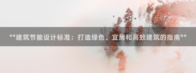 尊亿娱乐国际官网：**建筑节能设计标准：打造绿色、宜居和高效建筑的指南**