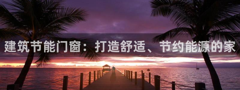 E尊国际：建筑节能门窗：打造舒适、节约能源的家