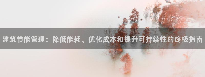 e尊国际可靠吗：建筑节能管理：降低能耗、优化成本和提升可持续性的终极指南