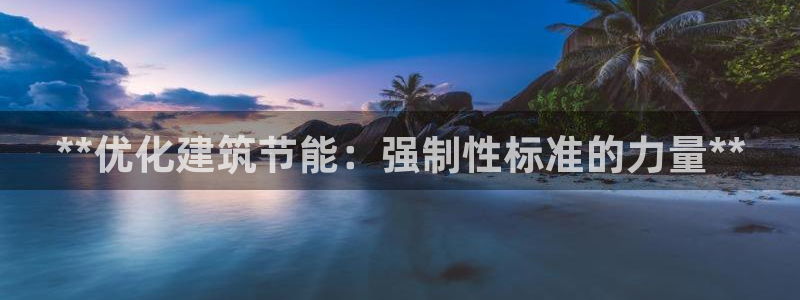 e尊国际7779：**优化建筑节能：强制性标准的力量**