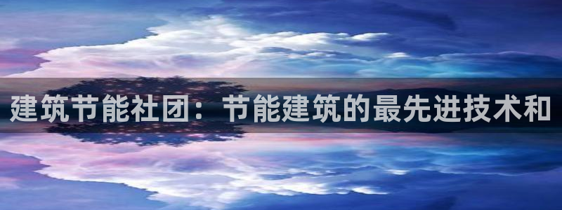 e尊国际官网：建筑节能社团：节能建筑的最先进技术和