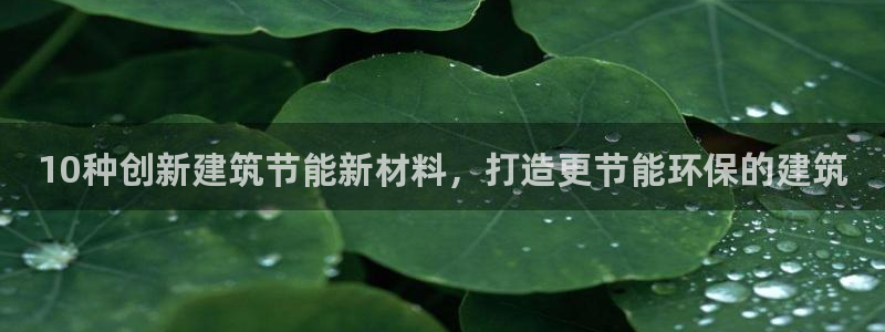 e尊国际是个黑网：10种创新建筑节能新材料，打造更节能环保的建筑