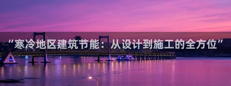 e尊官网：“寒冷地区建筑节能：从设计到施工的全方位”