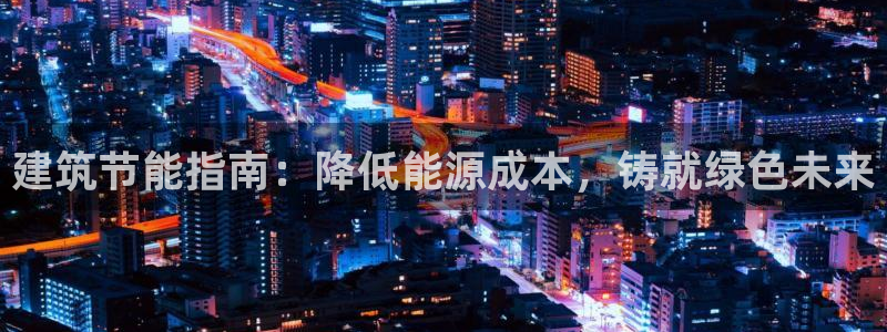 e尊体育：建筑节能指南：降低能源成本，铸就绿色未来