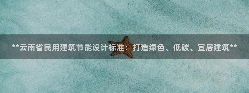 e尊国际地址：**云南省民用建筑节能设计标准：打造绿色、低碳、宜居建筑**