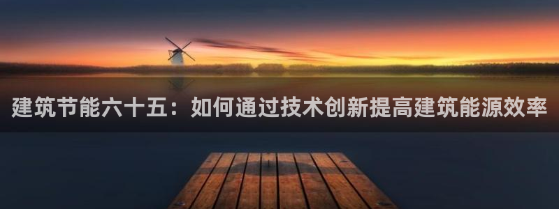 e尊国际地址：建筑节能六十五：如何通过技术创新提高建筑能源效率