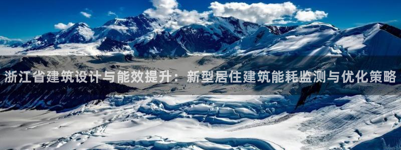 e尊国际官网：浙江省建筑设计与能效提升：新型居住建筑能耗监测与优化策略