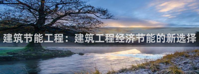 e尊国际-e尊国际官网：建筑节能工程：建筑工程经济节能的新选择