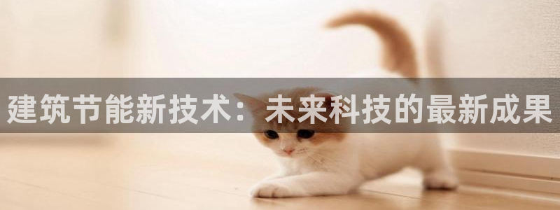 e尊国际娱乐官网地址：建筑节能新技术：未来科技的最新成果