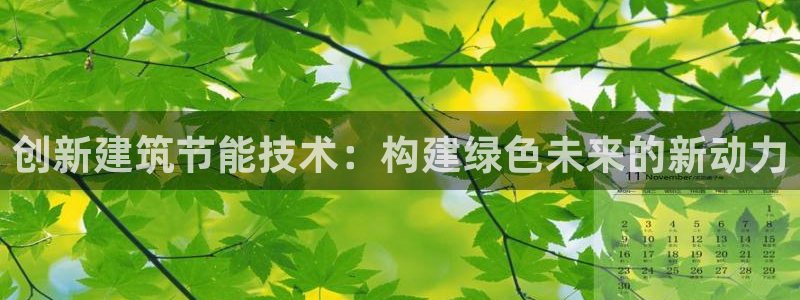 e尊国际娱乐官网地址：创新建筑节能技术：构建绿色未来的新动力