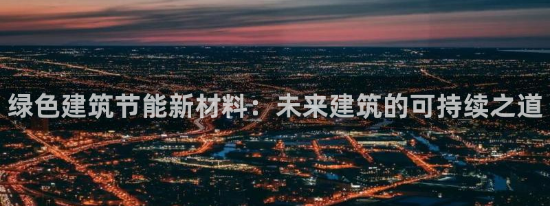 E尊国际：绿色建筑节能新材料：未来建筑的可持续之道