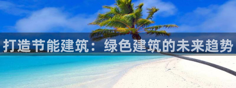 e尊国际是个黑网：打造节能建筑：绿色建筑的未来趋势