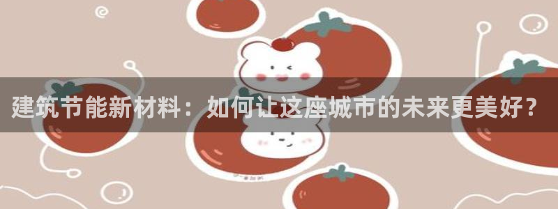 尊亿娱乐国际官网：建筑节能新材料：如何让这座城市的未来更美好？