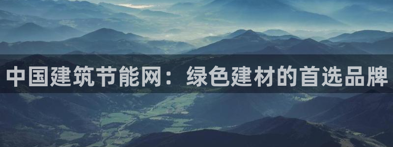 e尊电竞：中国建筑节能网：绿色建材的首选品牌