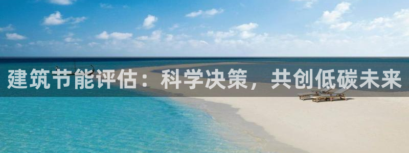 e尊国际客户端：建筑节能评估：科学决策，共创低碳未来