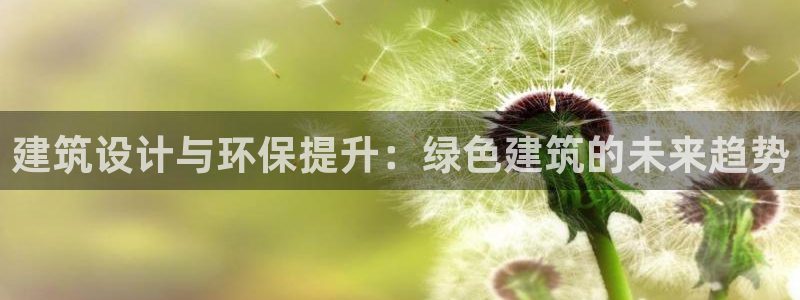 e尊国际app：建筑设计与环保提升：绿色建筑的未来趋势